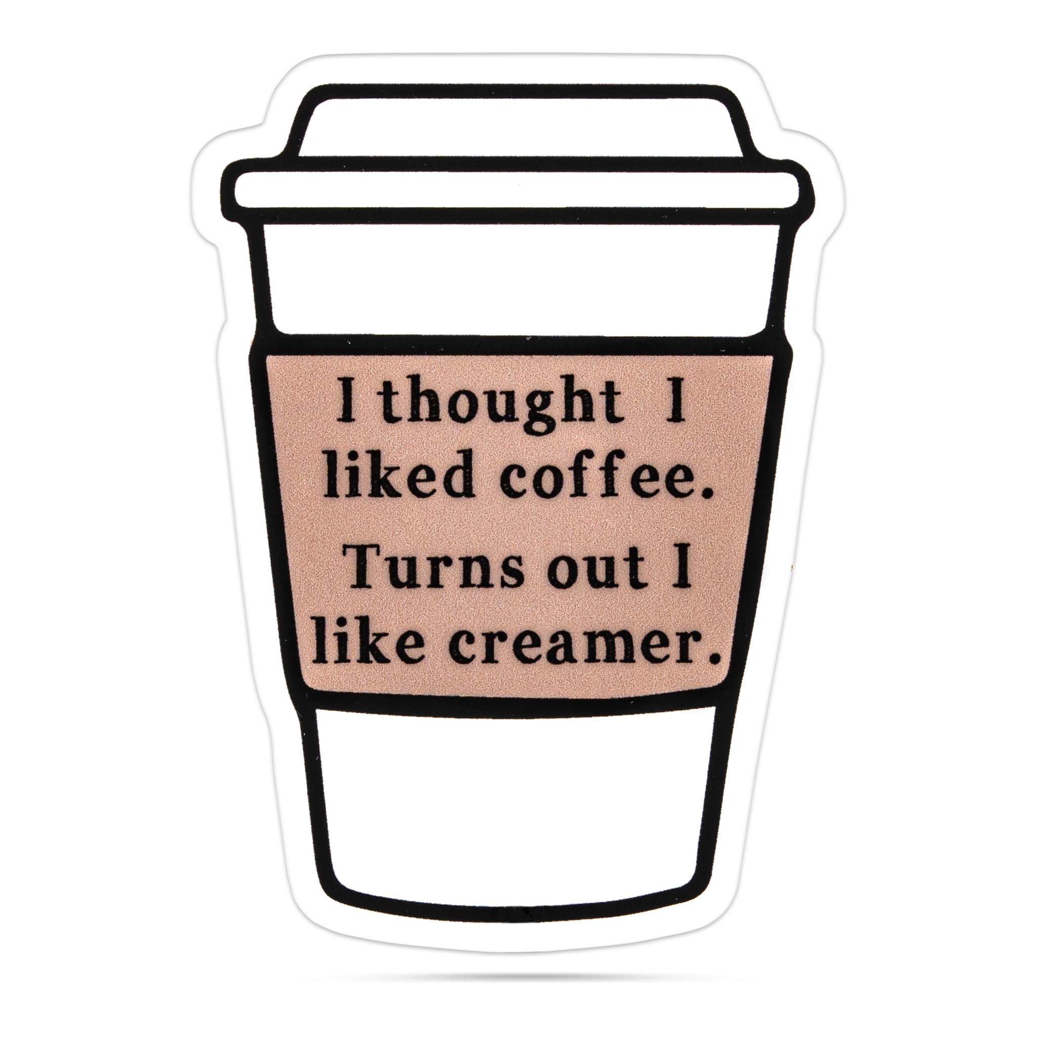 I thought I liked coffee. Turns out I like creamer. vinyl sticker