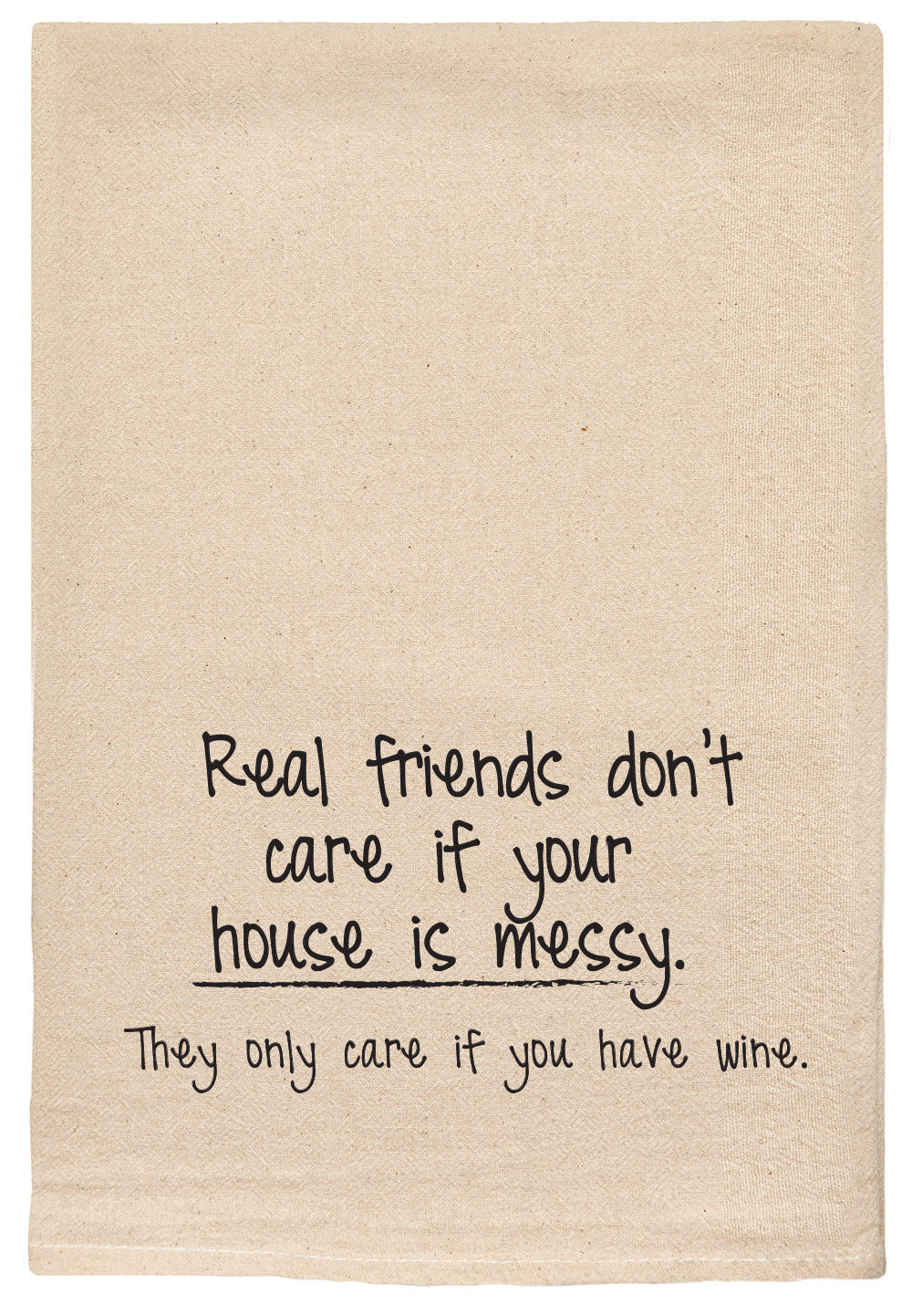 Real friends don't care if your house is messy. they only care if you have wine kitchen tea towel