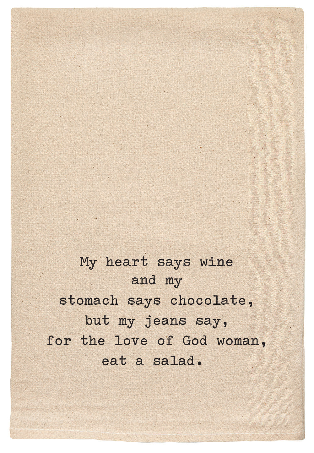 My heart says wine and my stomach says chocolate, but my jeans say, for the love of God woman, eat a salad