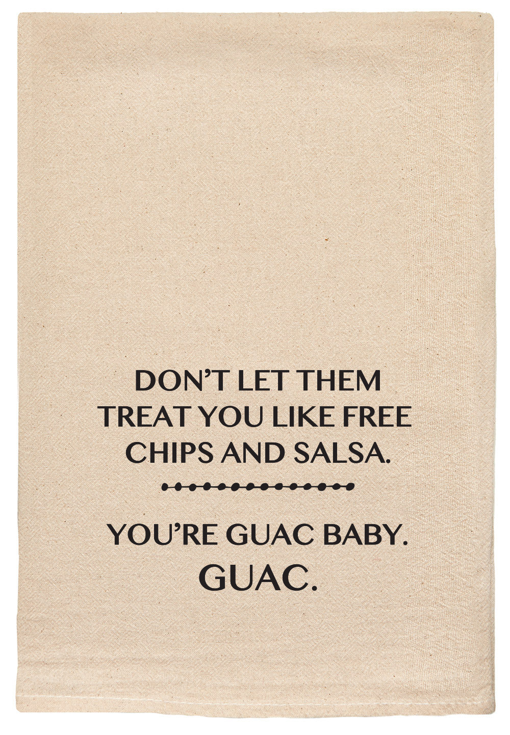 Don't let them treat you like free chips and salsa. You're guac baby, guac