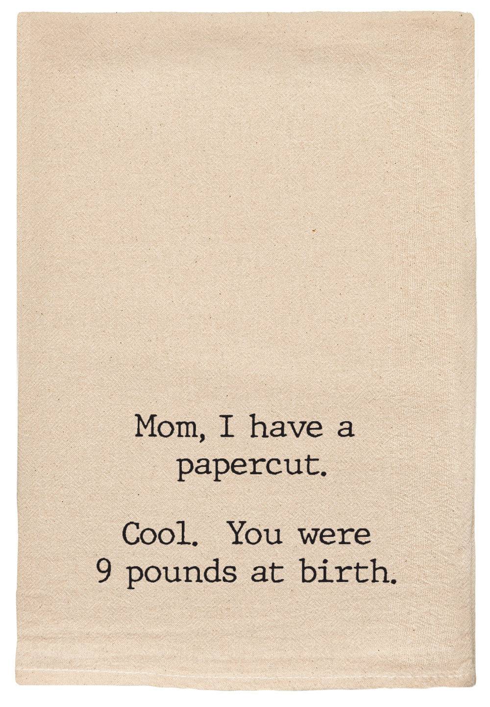 Mom, I have a papercut.  Cool. You were 9 lbs at birth.