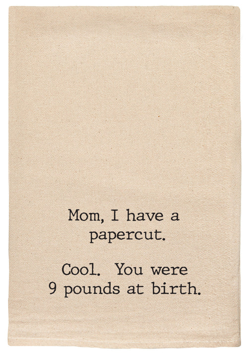 Mom, I have a papercut.  Cool. You were 9 lbs at birth.