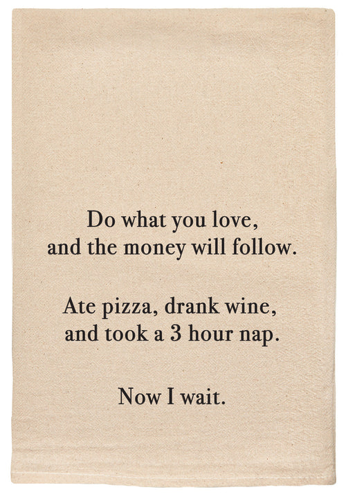 Do what you love and the money will follow. Ate pizza, drank wine, and took a 3 hour nap. Now I wait.