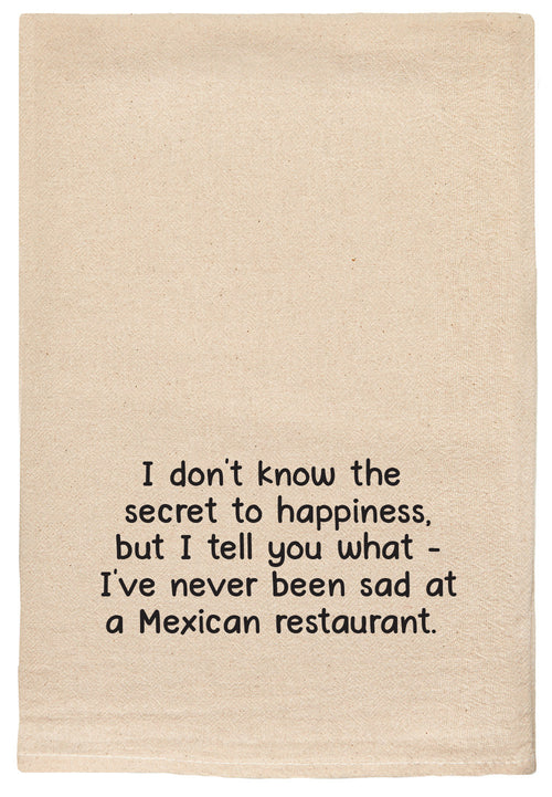 I don't know the secret to happiness, but I tell you what - I've never been sad at a Mexican Restaurant.