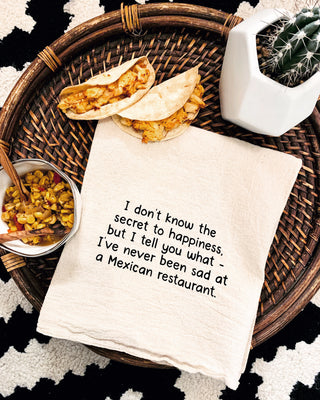 I don't know the secret to happiness, but I tell you what - I've never been sad at a Mexican Restaurant.