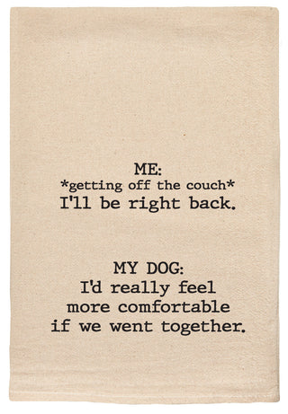 ME: *Getting off the couch* I'll be right back.  MY DOG: I'd really feel more comfortable if we went together.