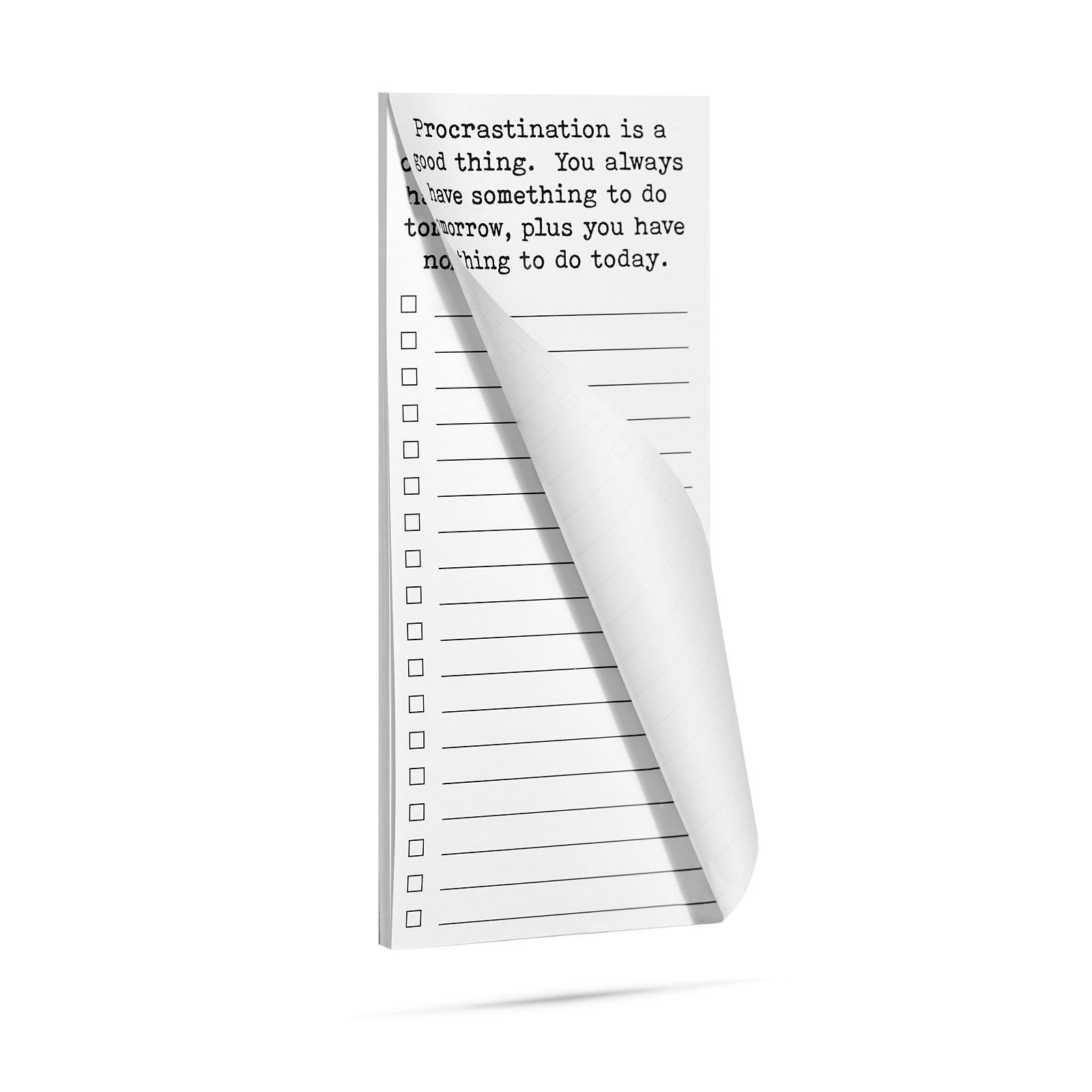 Procrastination is a good thing. You always have something to do tomorrow, plus you have nothing to do today list pad