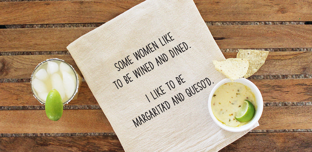 Some women like to be wined and dined.  I like to be margarita'd and queso'd.