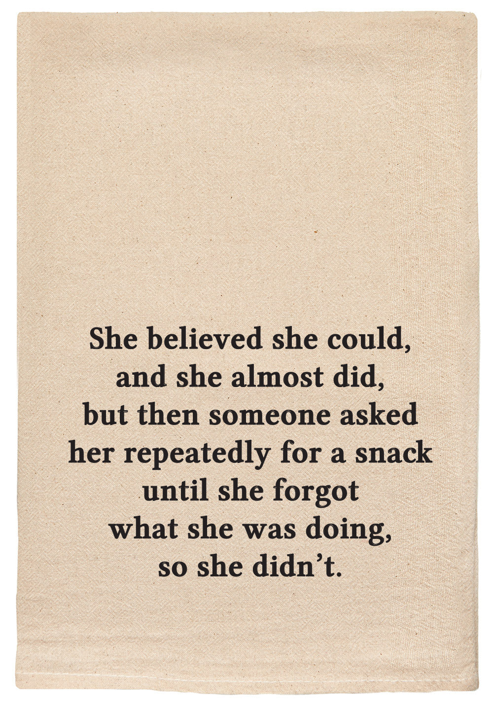 She believed she could and she almost did, but then someone asked her repeatedly for a snack until she forgot what she was doing, so she didn't.