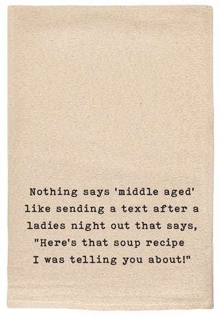 Nothing says 'middle aged' like sending a text right after a ladies night out that say's, "Here's that soup recipe I was telling you about!"- kitchen tea towel