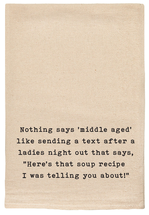 Nothing says 'middle aged' like sending a text right after a ladies night out that say's, "Here's that soup recipe I was telling you about!"- kitchen tea towel