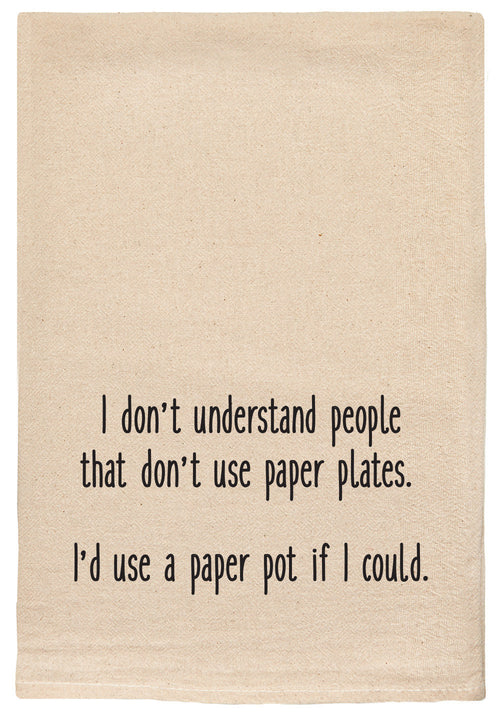 I don't understand people that don't use paper plates.  I'd use a paper pot if I could funny kitchen towel