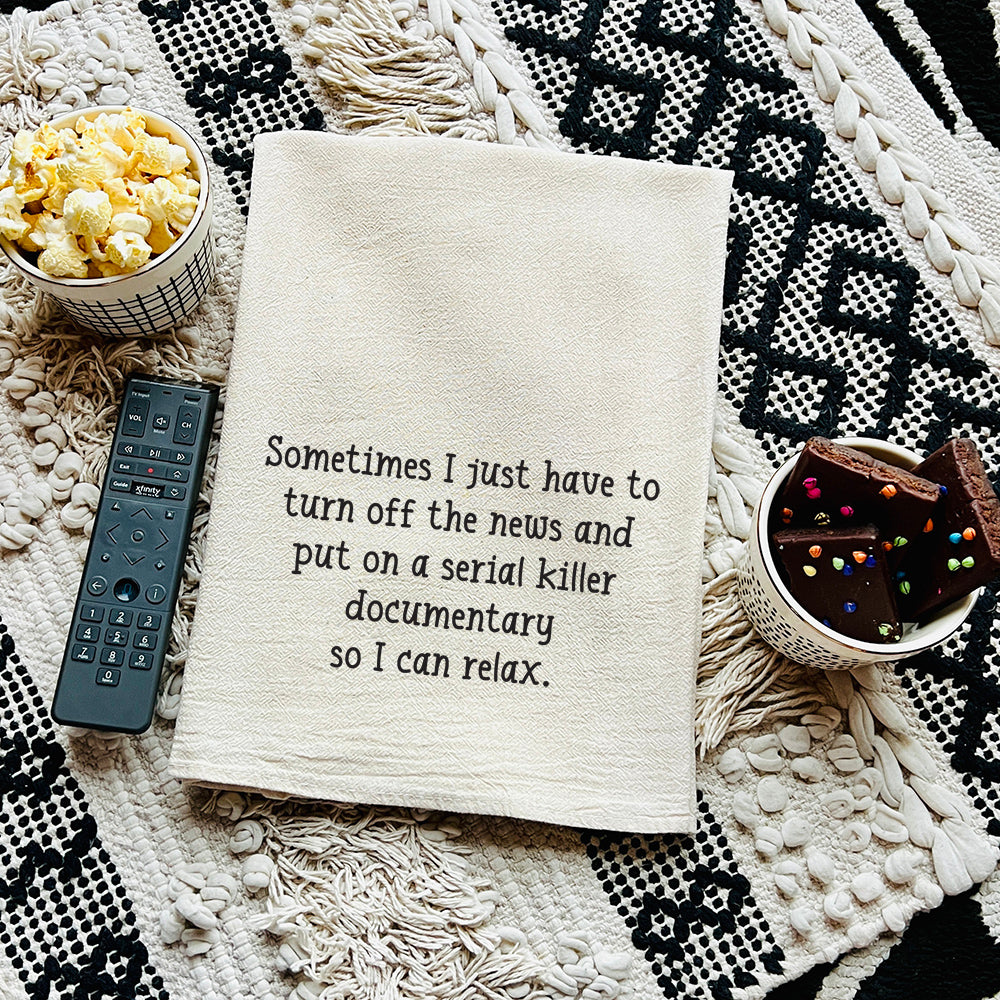 Natural unbleached cotton tea towel printed with "Sometimes I just have to turn off the news and put on a serial killer documentary so I can relax."
