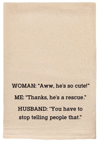 Woman: "Aww he's so cute!" Me: "Thanks he's a rescue." Husband: "You have to stop telling people that!" kitchen tea towel