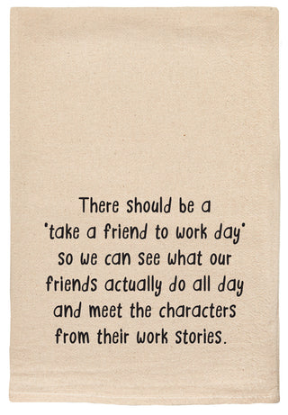 There should be a 'take a friend to work day'  so we can see what our friends actually do all day and meet the characters from their work stories. kitchen tea towel