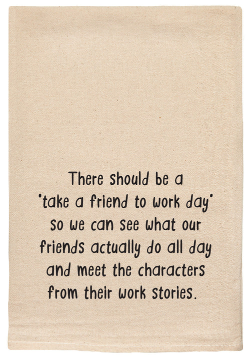 There should be a 'take a friend to work day'  so we can see what our friends actually do all day and meet the characters from their work stories. kitchen tea towel