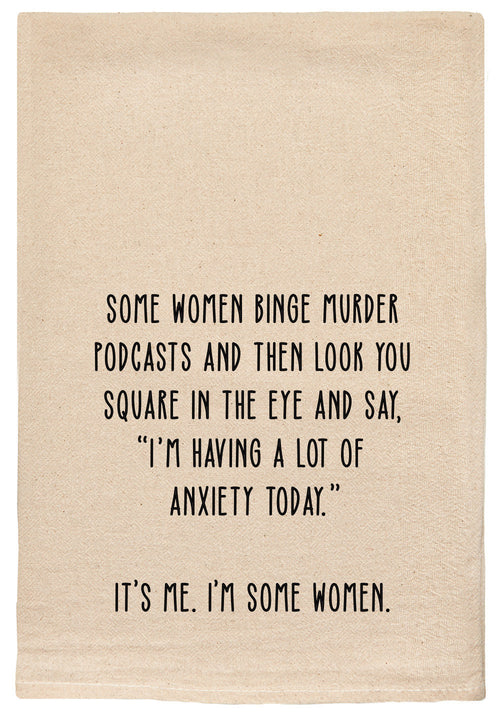 Some women binge murder podcasts and then look you square in the eye and say, "I'm having a lot of anxiety today." It's me. I'm some women. natural kitchen tea towel