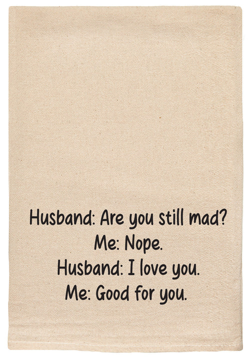 Husband: are you still mad? Me: nope. Husband: I love you. Me: Good for you natural kitchen tea towel