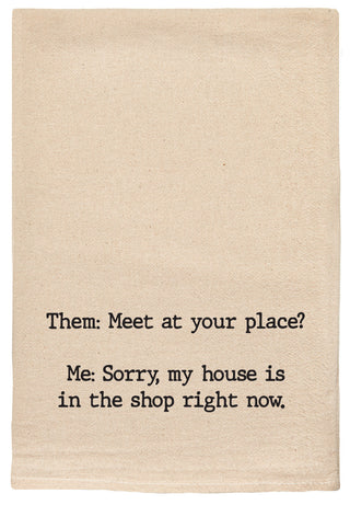 Them: Meet at your place? Me: My house is in the shop right now. natural kitchen tea towel