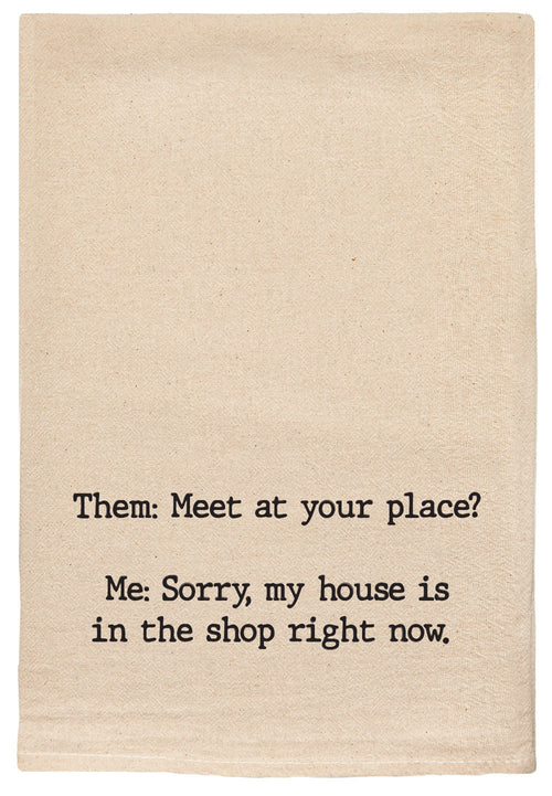 Them: Meet at your place? Me: My house is in the shop right now. natural kitchen tea towel
