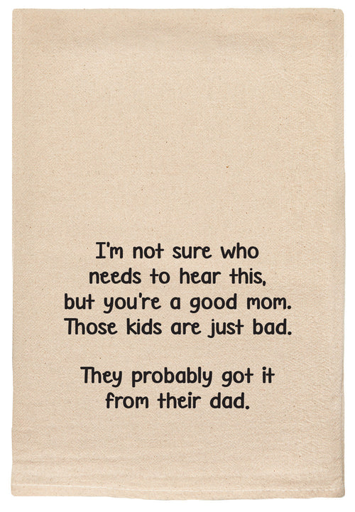 I'm not sure who needs to hear this, but you're a good mom. Those kids are just bad. They probably got it from their dad. - kitchen tea towel