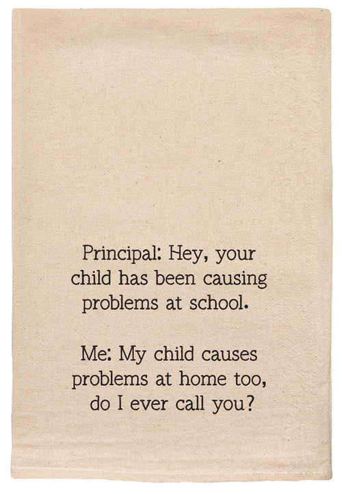 Principal: Hey, your child has been causing problems at school. Me: My child causes problems at home too, do I ever call you? natural kitchen tea towel