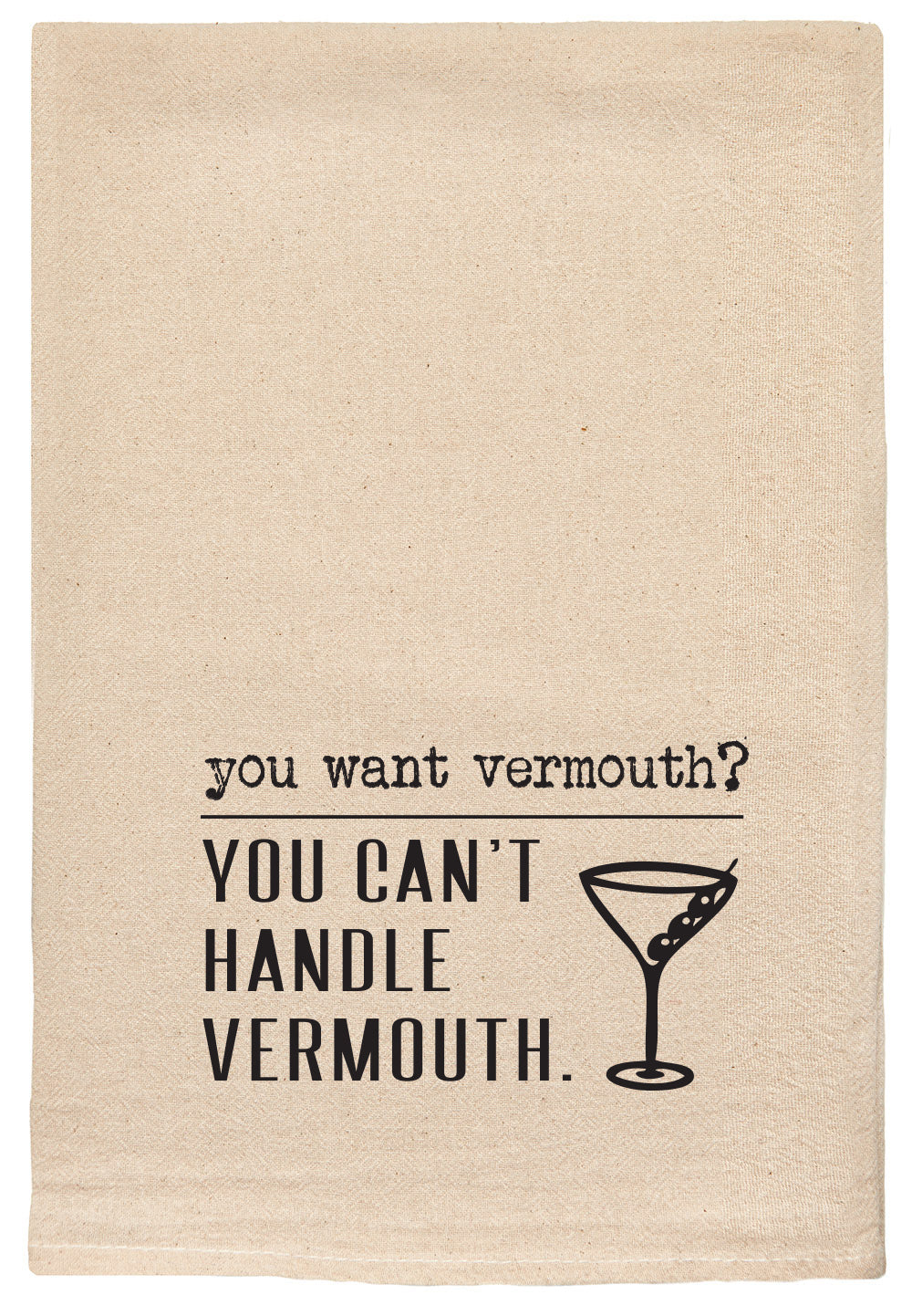 You want vermouth? You can't handle vermouth.