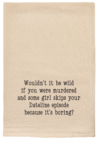 Wouldn't it be wild if you were murdered and some girl skips your Dateline episode because it's boring? natural kitchen tea towel