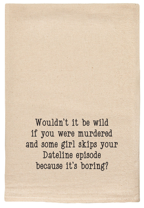 Wouldn't it be wild if you were murdered and some girl skips your Dateline episode because it's boring? natural kitchen tea towel