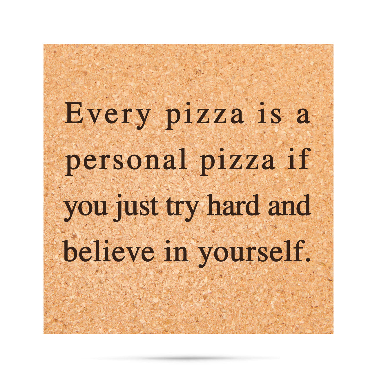 every pizza is a personal pizza if you just try hard and believe in yourself Cork Coaster