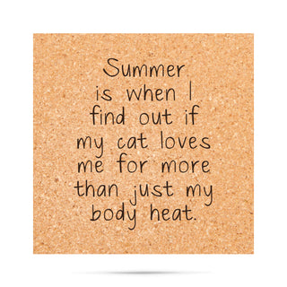 Summer is when I find out if my cat loves me for more than just my body heat Cork Coaster