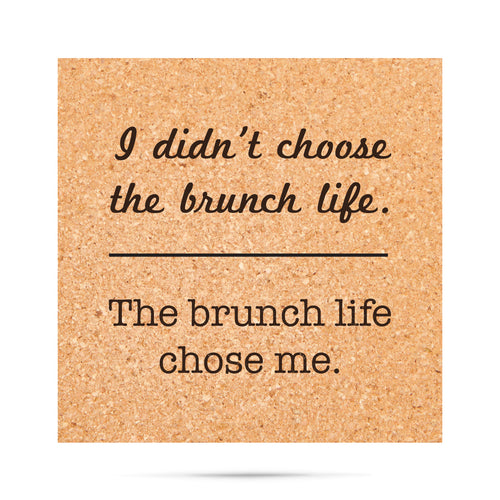 I didn't choose the brunch life.  The brunch life chose me Cork Coaster