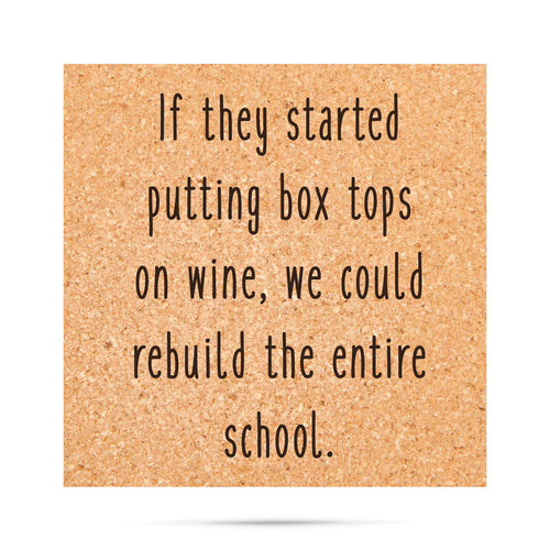 If they started putting box tops on wine, we could rebuild the entire school Cork Coaster