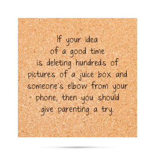 If your idea of a good time is deleting hundreds of pictures of a juice box and someone's elbow from your phone then you should give parenting a try Cork Coaster
