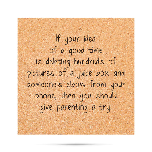 If your idea of a good time is deleting hundreds of pictures of a juice box and someone's elbow from your phone then you should give parenting a try Cork Coaster