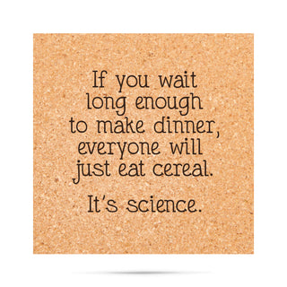 If you wait long enough to make dinner, everyone will just eat cereal. It's science Cork Coaster