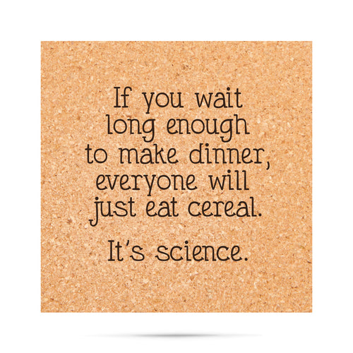 If you wait long enough to make dinner, everyone will just eat cereal. It's science Cork Coaster