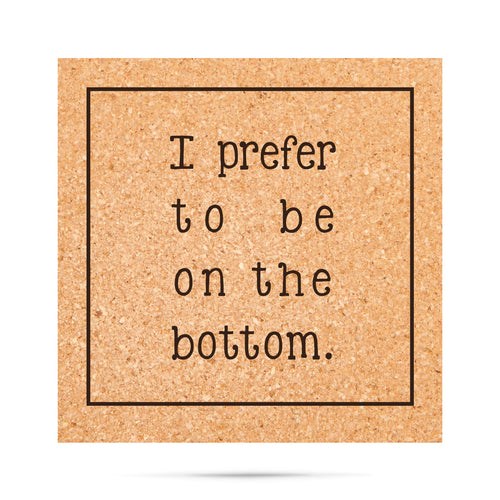 I prefer to be on the bottom Cork Coaster