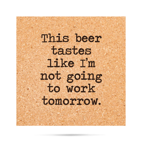 This beer tastes like I'm not going to work tomorrow. Cork Coaster