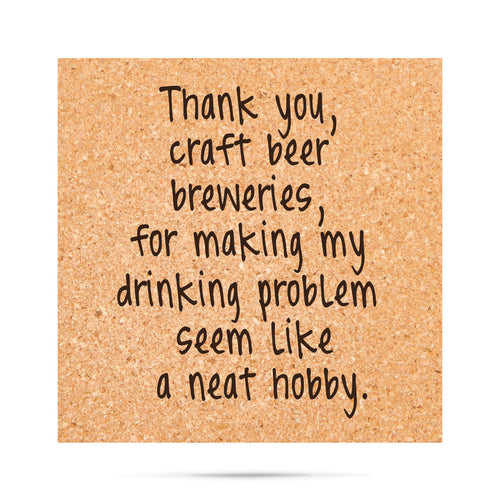 Thank you craft beer breweries, for making my drinking problem seem like a neat hobby. Cork Coaster
