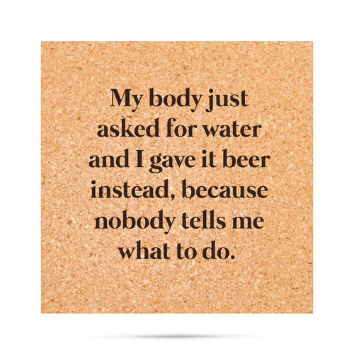 My body just asked for water and I gave it beer instead, because nobody tells me what to do. Cork Coaster