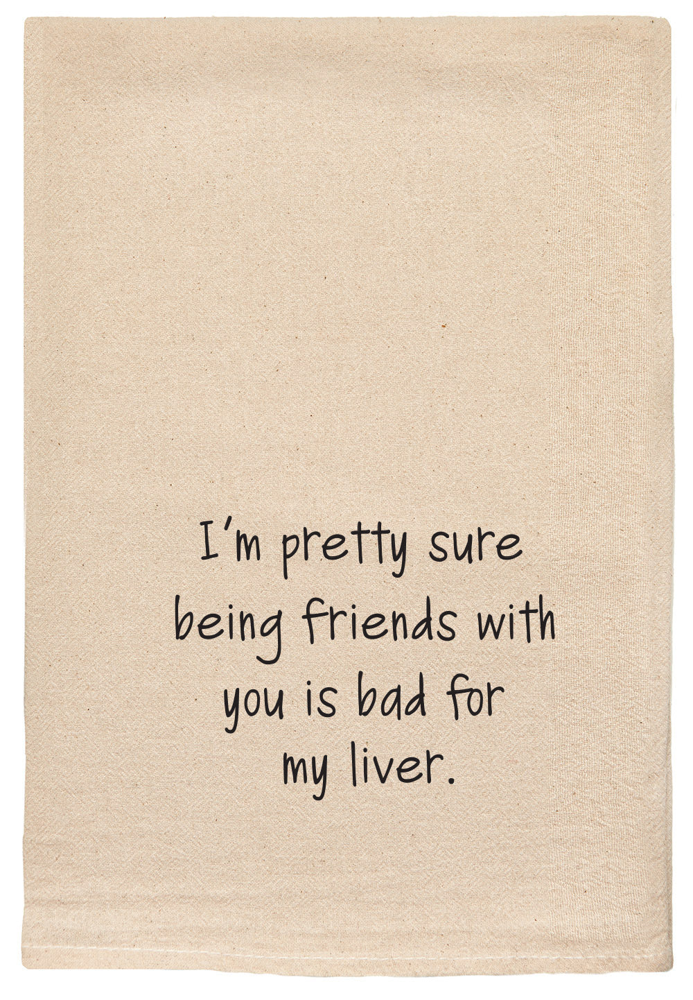 I'm pretty sure being friends with you is bad for my liver.