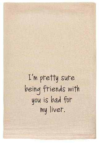 I'm pretty sure being friends with you is bad for my liver.