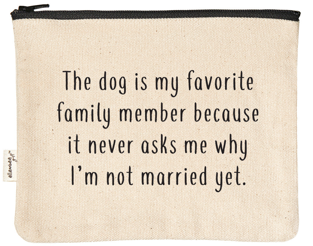 the dog is my favorite family member because it never asks why I'm not married yet zipper pouch