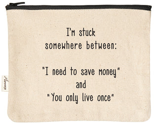Canvas zipper pouch printed with "I'm stuck somewhere between I need to save money and you only live once" in black text.