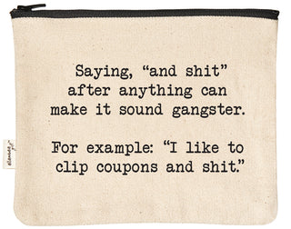 Canvas zipper pouch printed with "saying 'and shit' after everything can make it sound gangster. For example: 'I like to clip coupons and shit.'" in black text.