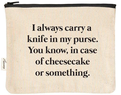 I always carry a knife in my purse. You know, in case of cheesecake or something zipper pouch