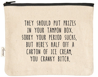 Canvas zipper pouch printed with "They should put prizes in your tampon box. Sorry your period sucks, but here's half off a carton of ice cream you cranky bitch" in black text.