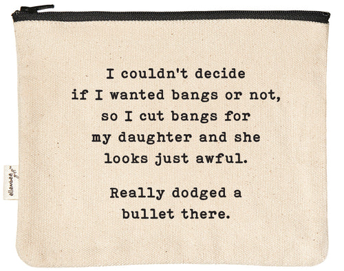 I couldn't decide if I wanted bangs or not, so I cut bangs for my daughter and she looks just awful.  Really dodged a bullet there zipper pouch