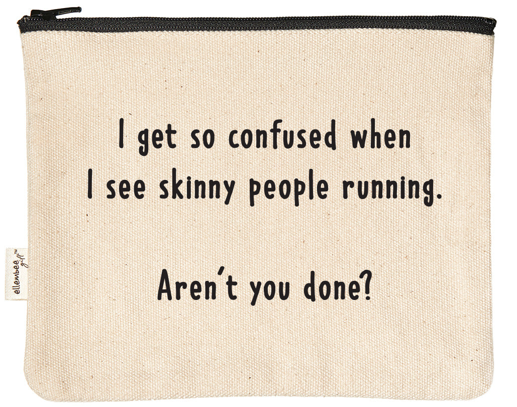 I get so confused when I see skinny people running.  Aren't you done? zipper pouch